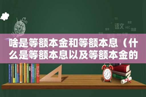 啥是等額本金和等額本息（什么是等額本息以及等額本金的區(qū)別）