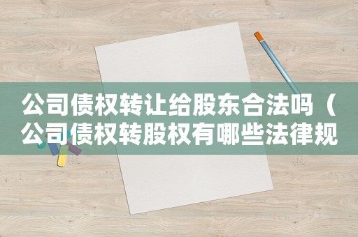 公司債權轉讓給股東合法嗎（公司債權轉股權有哪些法律規(guī)定呢）