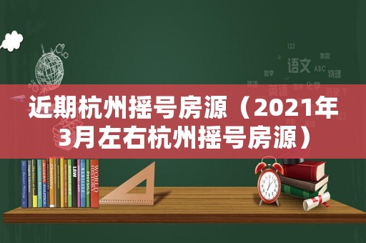 近期杭州搖號(hào)房源（2021年3月左右杭州搖號(hào)房源）