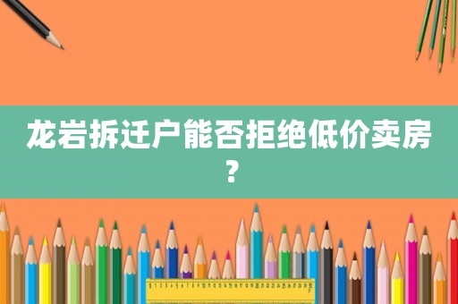 龍巖拆遷戶能否拒絕低價(jià)賣房？