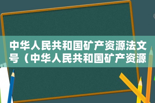 中華人民共和國礦產(chǎn)資源法文號（中華人民共和國礦產(chǎn)資源管理法心得）
