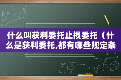 什么叫獲利委托止損委托（什么是獲利委托,都有哪些規(guī)定條件）