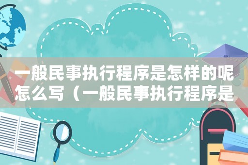 一般民事執(zhí)行程序是怎樣的呢怎么寫(xiě)（一般民事執(zhí)行程序是怎樣的呢）