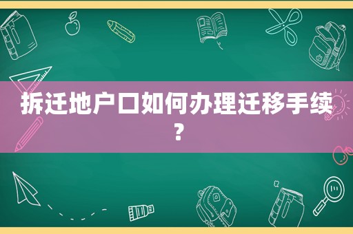 拆遷地戶口如何辦理遷移手續(xù)？