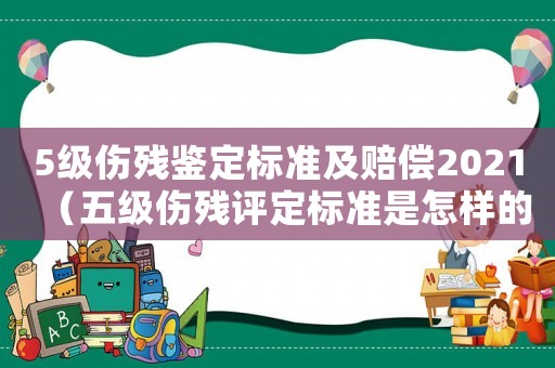5級(jí)傷殘鑒定標(biāo)準(zhǔn)及賠償2021（五級(jí)傷殘?jiān)u定標(biāo)準(zhǔn)是怎樣的呢）