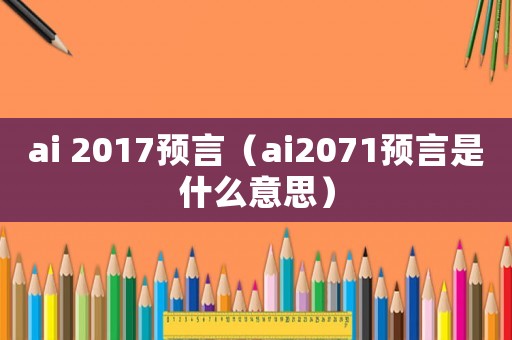 ai 2017預(yù)言（ai2071預(yù)言是什么意思）