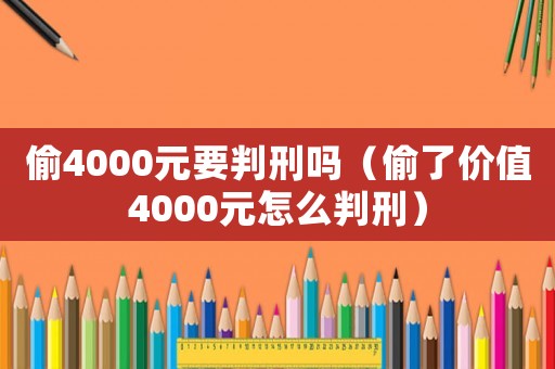 偷4000元要判刑嗎（偷了價(jià)值4000元怎么判刑）