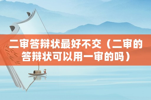 二審答辯狀最好不交（二審的答辯狀可以用一審的嗎）