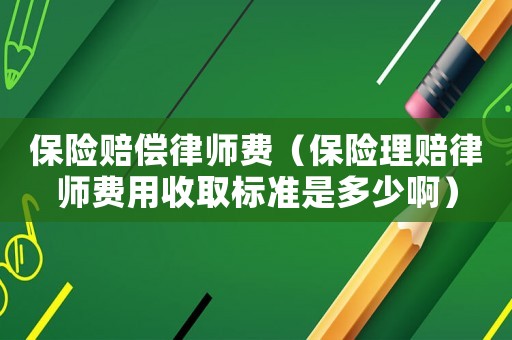 保險賠償律師費（保險理賠律師費用收取標(biāo)準(zhǔn)是多少啊）