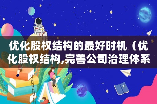 優(yōu)化股權(quán)結(jié)構(gòu)的最好時機（優(yōu)化股權(quán)結(jié)構(gòu),完善公司治理體系）