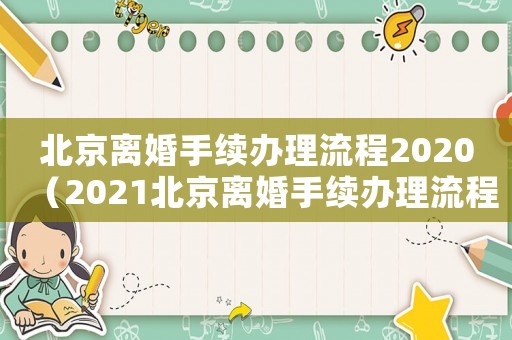 北京離婚手續(xù)辦理流程2020（2021北京離婚手續(xù)辦理流程）