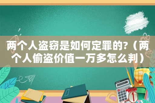 兩個(gè)人盜竊是如何定罪的?（兩個(gè)人偷盜價(jià)值一萬(wàn)多怎么判）