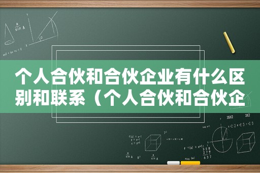 個(gè)人合伙和合伙企業(yè)有什么區(qū)別和聯(lián)系（個(gè)人合伙和合伙企業(yè)有什么區(qū)別）