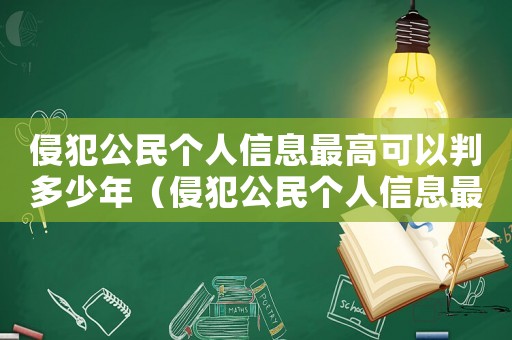 侵犯公民個人信息最高可以判多少年（侵犯公民個人信息最高可判多少年）