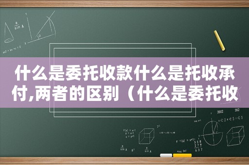 什么是委托收款什么是托收承付,兩者的區(qū)別（什么是委托收款什么是托收承付）