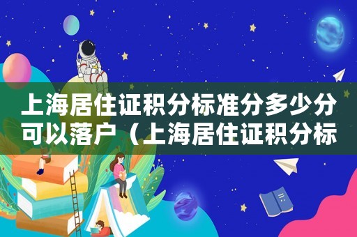 上海居住證積分標(biāo)準(zhǔn)分多少分可以落戶（上海居住證積分標(biāo)準(zhǔn)分多少分）
