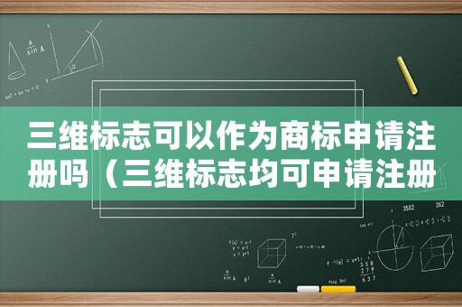 三維標(biāo)志可以作為商標(biāo)申請(qǐng)注冊(cè)嗎（三維標(biāo)志均可申請(qǐng)注冊(cè)商標(biāo)）