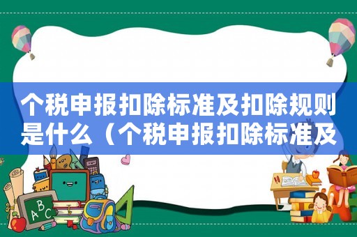 個(gè)稅申報(bào)扣除標(biāo)準(zhǔn)及扣除規(guī)則是什么（個(gè)稅申報(bào)扣除標(biāo)準(zhǔn)及扣除規(guī)則）