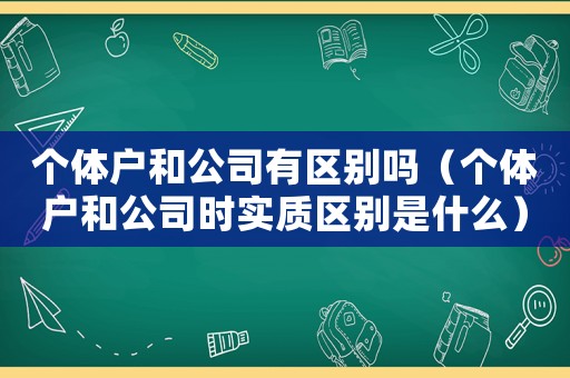 個體戶和公司有區(qū)別嗎（個體戶和公司時實質區(qū)別是什么）