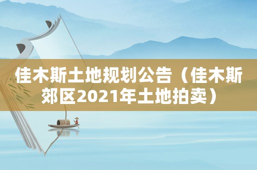 佳木斯土地規(guī)劃公告（佳木斯郊區(qū)2021年土地拍賣）