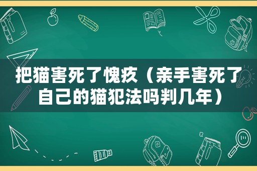 把貓害死了愧疚（親手害死了自己的貓犯法嗎判幾年）