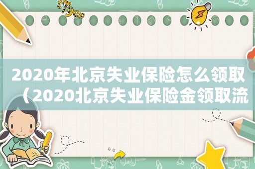 2020年北京失業(yè)保險怎么領取（2020北京失業(yè)保險金領取流程）