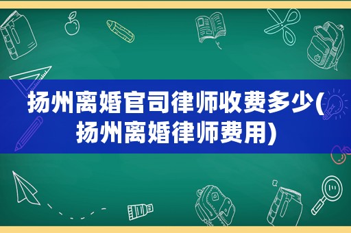 揚州離婚官司律師收費多少(揚州離婚律師費用)