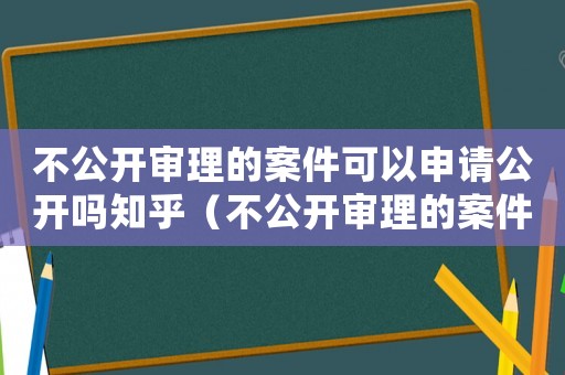 不公開審理的案件可以申請(qǐng)公開嗎知乎（不公開審理的案件可以申請(qǐng)公開嗎）