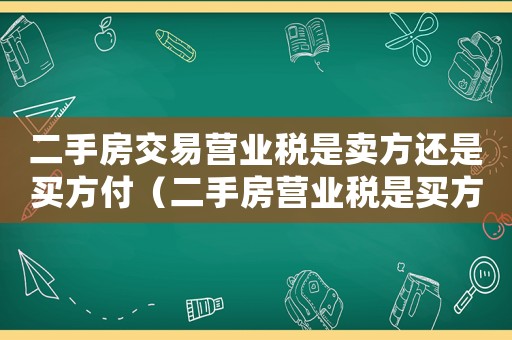 二手房交易營業(yè)稅是賣方還是買方付（二手房營業(yè)稅是買方交還是賣方交）