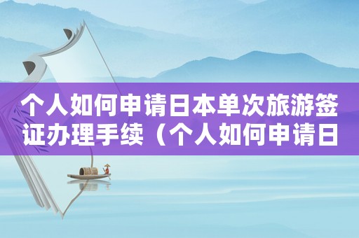 個(gè)人如何申請(qǐng)日本單次旅游簽證辦理手續(xù)（個(gè)人如何申請(qǐng)日本單次旅游簽證辦理）