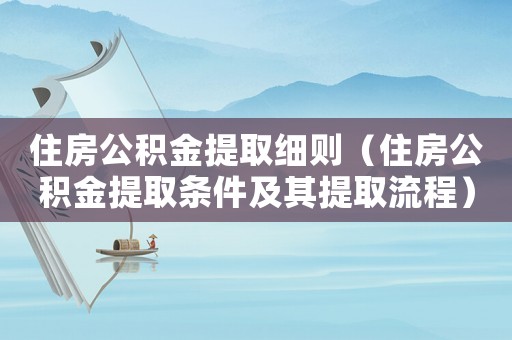 住房公積金提取細(xì)則（住房公積金提取條件及其提取流程）