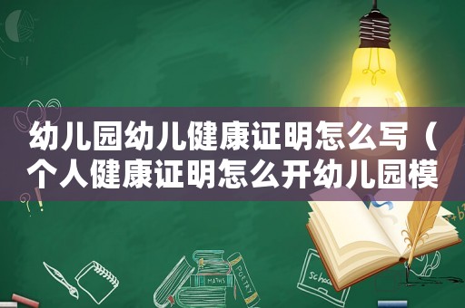 幼兒園幼兒健康證明怎么寫（個(gè)人健康證明怎么開(kāi)幼兒園模板）