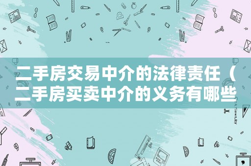 二手房交易中介的法律責任（二手房買賣中介的義務(wù)有哪些內(nèi)容）