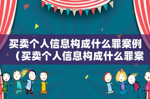 買賣個人信息構(gòu)成什么罪案例（買賣個人信息構(gòu)成什么罪案例）