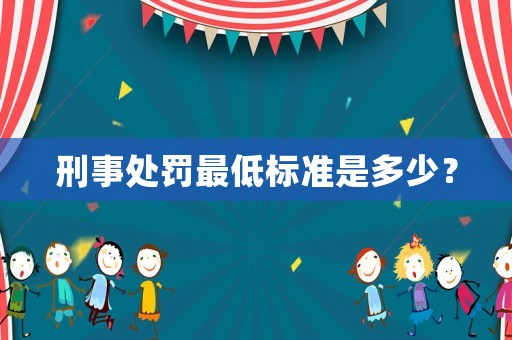 刑事處罰最低標準是多少？