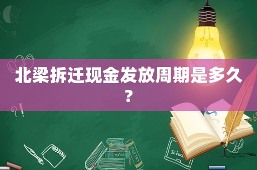 北梁拆遷現(xiàn)金發(fā)放周期是多久?