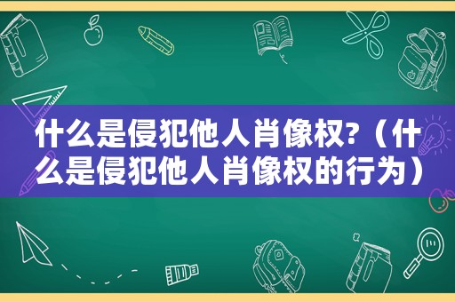 什么是侵犯他人肖像權(quán)?（什么是侵犯他人肖像權(quán)的行為）