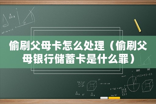 偷刷父母卡怎么處理（偷刷父母銀行儲(chǔ)蓄卡是什么罪）