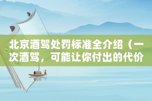 北京酒駕處罰標(biāo)準(zhǔn)全介紹（一次酒駕，可能讓你付出的代價(jià)超出你的想象）