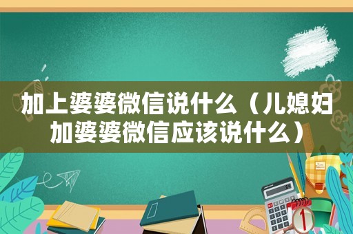 加上婆婆微信說什么（兒媳婦加婆婆微信應(yīng)該說什么）