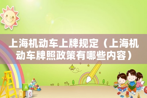 上海機(jī)動(dòng)車(chē)上牌規(guī)定（上海機(jī)動(dòng)車(chē)牌照政策有哪些內(nèi)容）