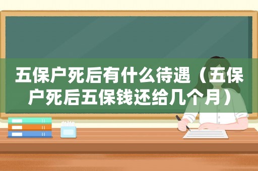 五保戶死后有什么待遇（五保戶死后五保錢還給幾個(gè)月）