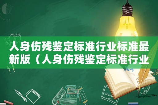 人身傷殘鑒定標(biāo)準(zhǔn)行業(yè)標(biāo)準(zhǔn)最新版（人身傷殘鑒定標(biāo)準(zhǔn)行業(yè)標(biāo)準(zhǔn)最新）
