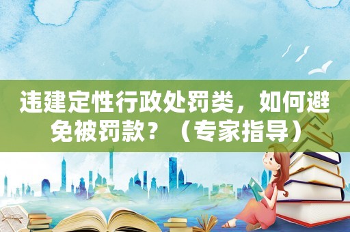 違建定性行政處罰類，如何避免被罰款？（專家指導(dǎo)）
