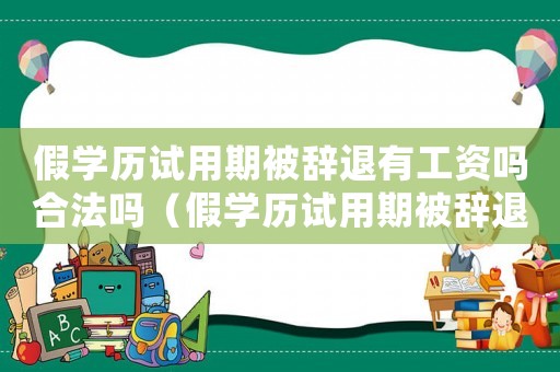 假學(xué)歷試用期被辭退有工資嗎合法嗎（假學(xué)歷試用期被辭退有工資嗎）