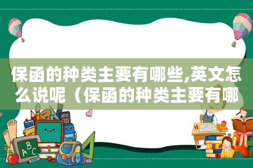 保函的種類主要有哪些,英文怎么說呢（保函的種類主要有哪些,英文怎么說）