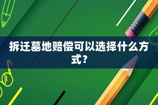 拆遷墓地賠償可以選擇什么方式？