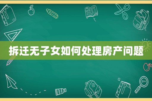 拆遷無子女如何處理房產(chǎn)問題