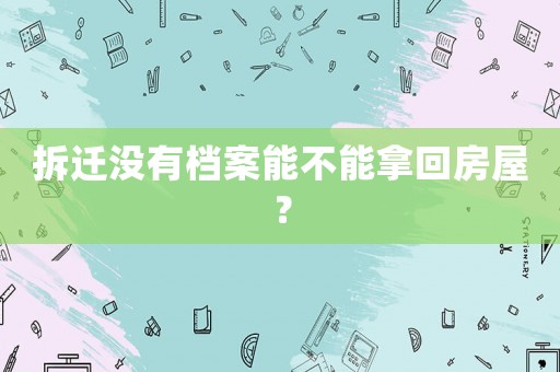 拆遷沒(méi)有檔案能不能拿回房屋？
