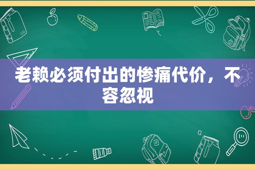 老賴必須付出的慘痛代價，不容忽視